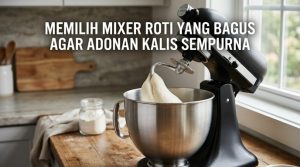 Memilih-Mixer-Roti-Yang-Bagus-Agar-Adonan-Kalis-Sempurna